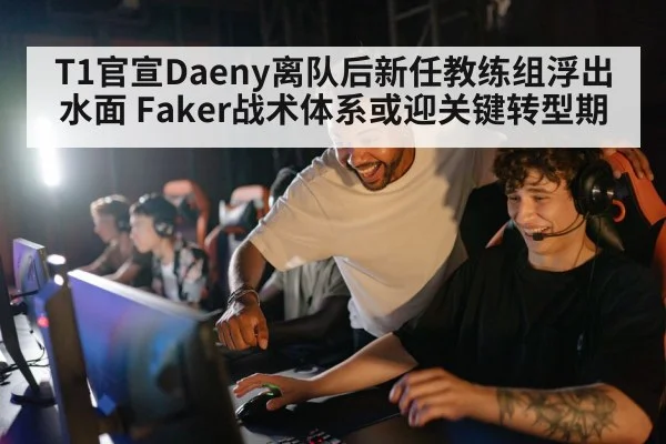 T1官宣Daeny离队后新任教练组浮出水面 Faker战术体系或迎关键转型期 | jiuyouhui