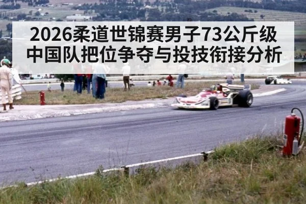 2026柔道世锦赛男子73公斤级中国队把位争夺与投技衔接分析 | jiuyouhui
