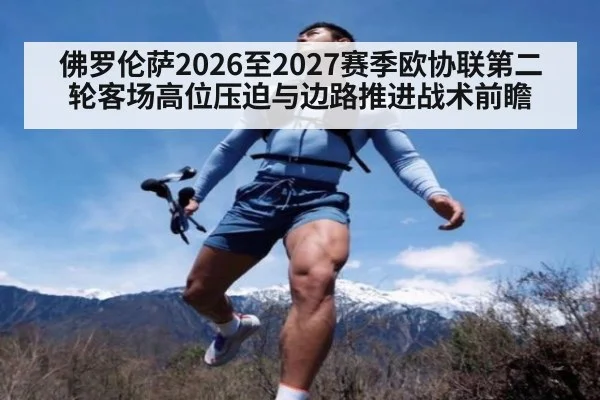 佛罗伦萨2026至2027赛季欧协联第二轮客场高位压迫与边路推进战术前瞻 | jiuyouhui