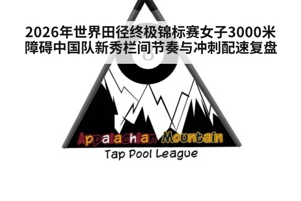 2026年世界田径终极锦标赛女子3000米障碍中国队新秀栏间节奏与冲刺配速复盘 | jiuyouhui