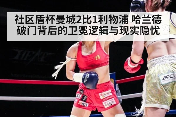 社区盾杯曼城2比1利物浦 哈兰德破门背后的卫冕逻辑与现实隐忧 | jiuyouhui